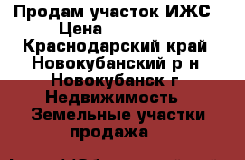 Продам участок ИЖС › Цена ­ 400 000 - Краснодарский край, Новокубанский р-н, Новокубанск г. Недвижимость » Земельные участки продажа   